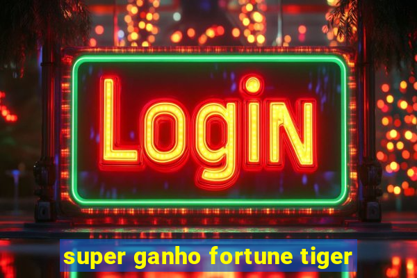 super ganho fortune tiger